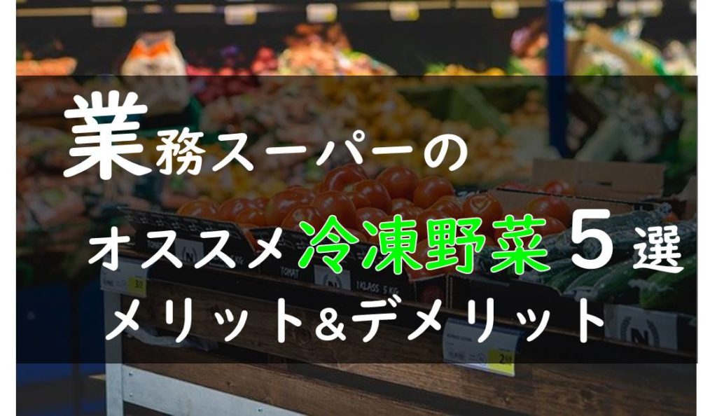 業務スーパーのオススメ冷凍野菜5選 メリット デメリット