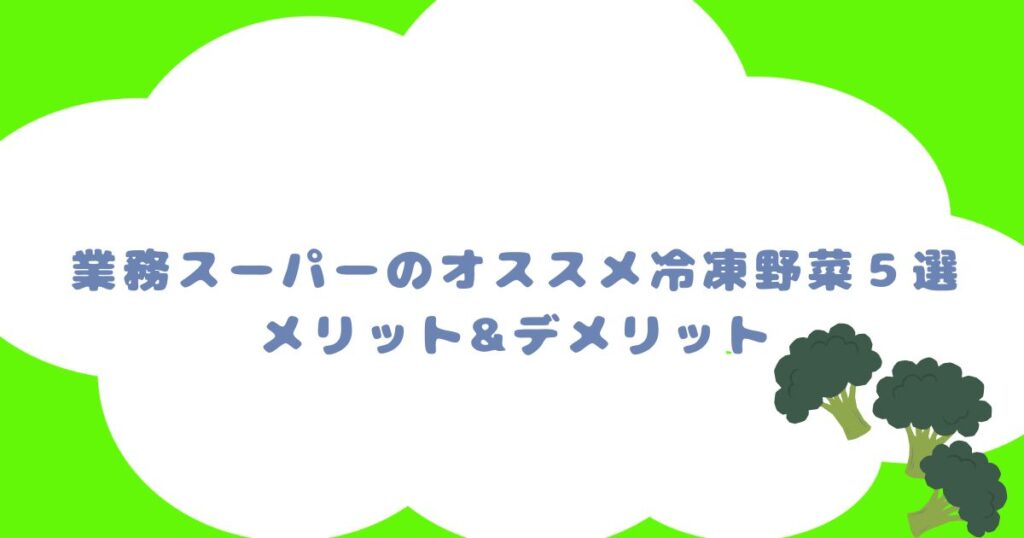 業務スーパーのオススメ冷凍野菜５選|メリット&デメリット