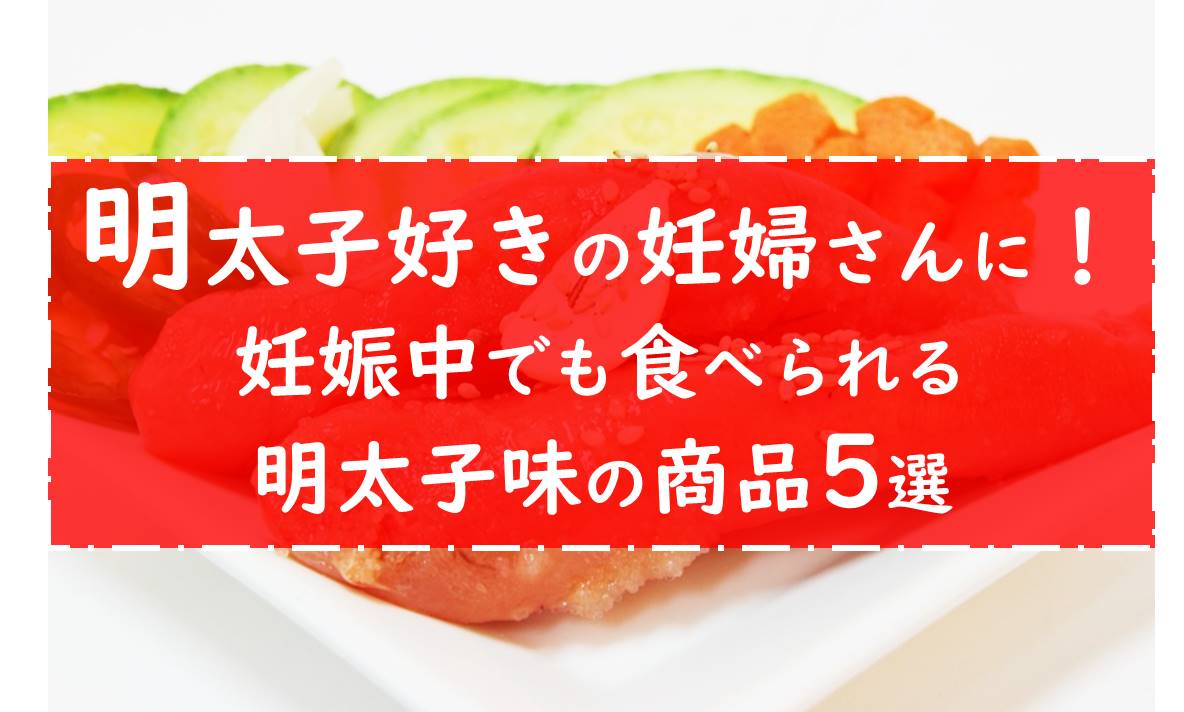 明太子好きの妊婦さんにオススメ 妊娠中でも食べられる明太子味の商品5選