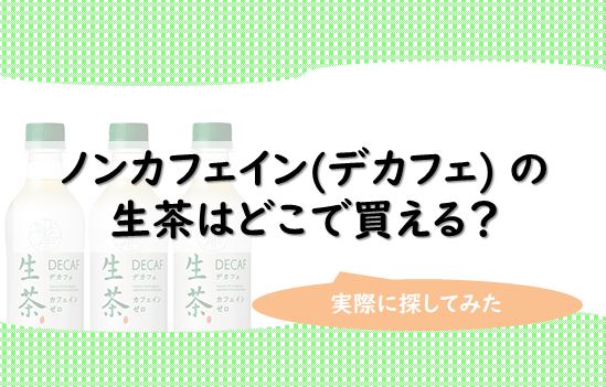 ノンカフェイン デカフェ の生茶はどこで買える 実際に探してみた