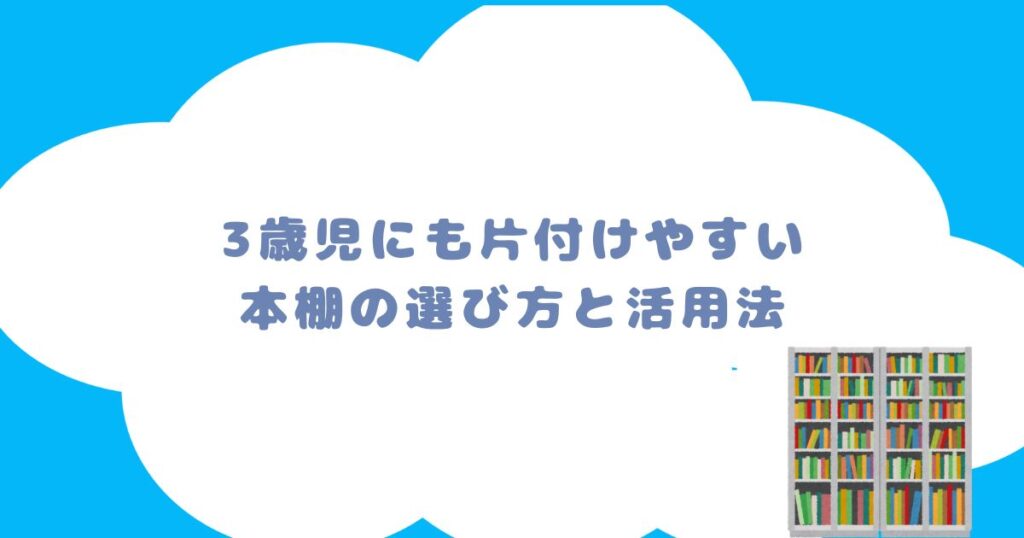 3歳児にも片付けやすい本棚の選び方と活用法