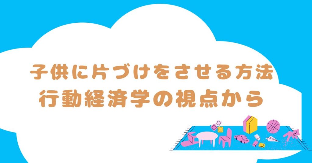 子供に片づけをさせる方法：行動経済学の視点から