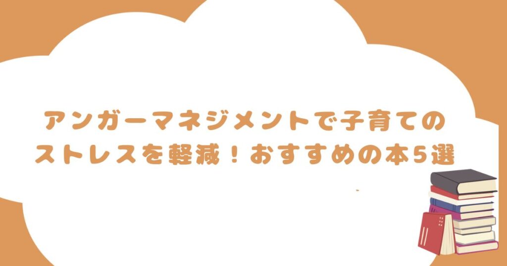 アンガーマネジメントで子育てのストレスを軽減！おすすめの本5選