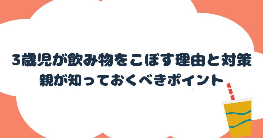 3歳児がわざと飲み物をこぼす理由と対策：親が知っておくべきポイント