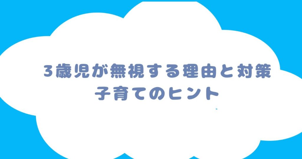 3歳児が無視する理由と対策：子育てのヒント