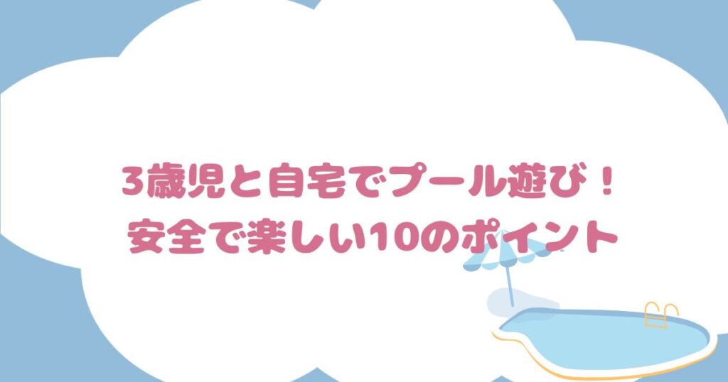 3歳児と自宅でプール遊び！安全で楽しい10のポイント