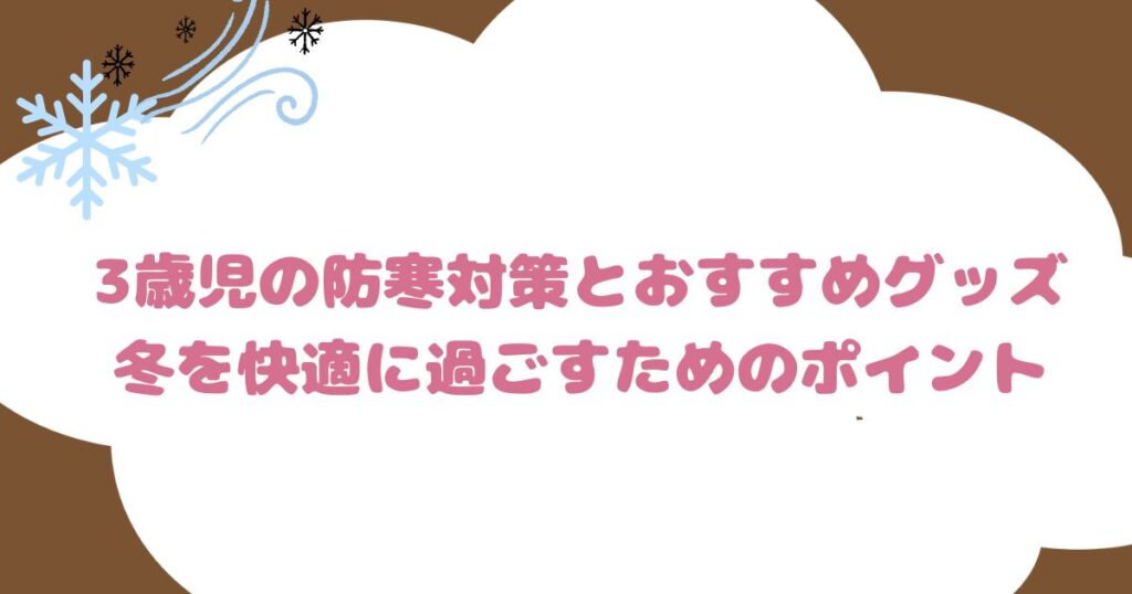 3歳児の防寒対策とおすすめグッズ: 冬を快適に過ごすためのポイント