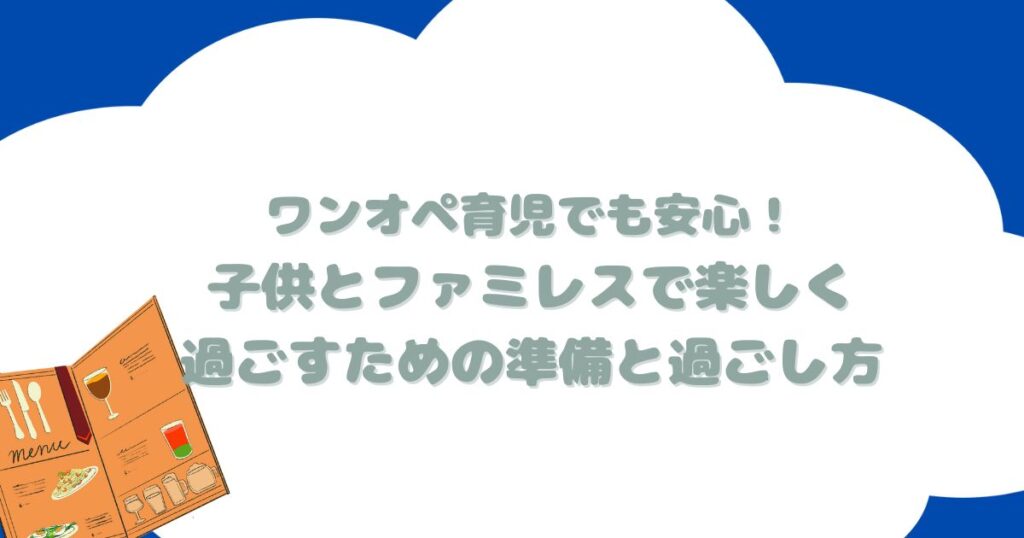 ワンオペ育児でも安心！子供とファミレスで楽しく過ごすための準備と過ごし方