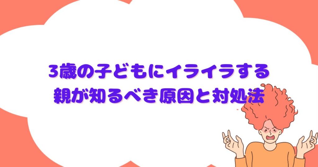 3歳の子どもにイライラする親が知るべき原因と対処法